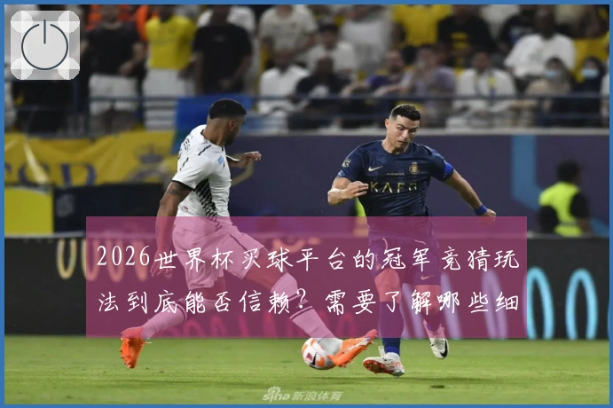 2026世界杯买球平台的冠军竞猜玩法到底能否信赖？需要了解哪些细节？