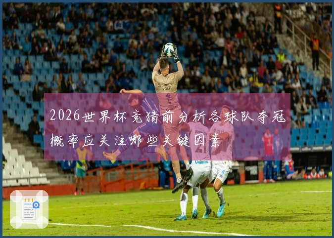 2026世界杯竞猜前分析各球队夺冠概率应关注哪些关键因素