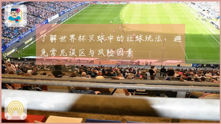 了解世界杯买球中的让球玩法，避免常见误区与风险因素