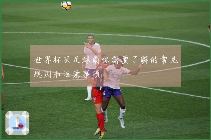 世界杯买足球前你需要了解的常见规则和注意事项