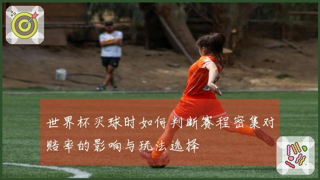 世界杯买球时如何判断赛程密集对赔率的影响与玩法选择