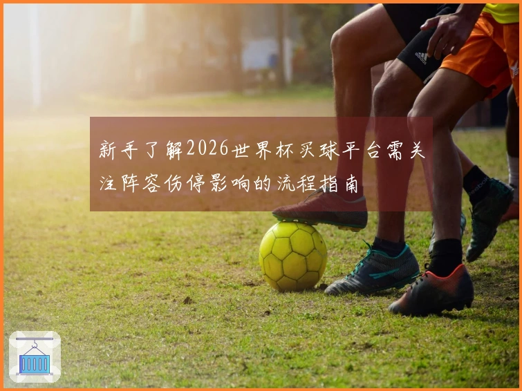 新手了解2026世界杯买球平台需关注阵容伤停影响的流程指南