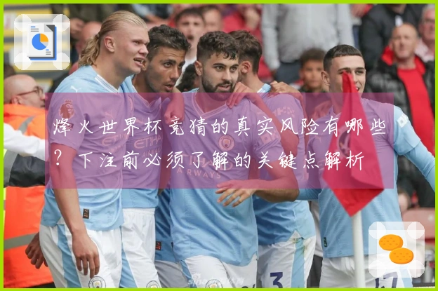 烽火世界杯竞猜的真实风险有哪些？下注前必须了解的关键点解析
