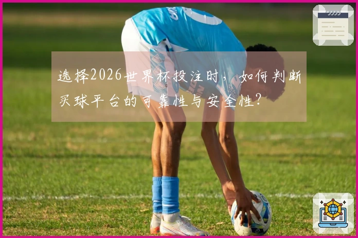 选择2026世界杯投注时，如何判断买球平台的可靠性与安全性？