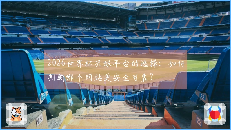 2026世界杯买球平台的选择：如何判断哪个网站更安全可靠？