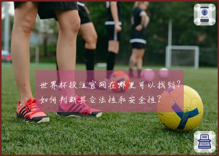 世界杯投注官网在哪里可以找到？如何判断其合法性和安全性？