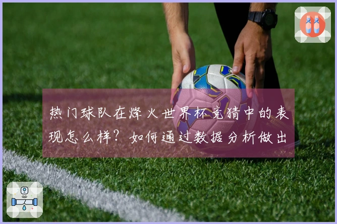 热门球队在烽火世界杯竞猜中的表现怎么样？如何通过数据分析做出明智判断？