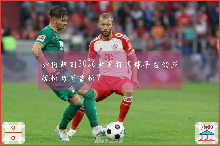 如何辨别2026世界杯买球平台的正规性与可靠性？