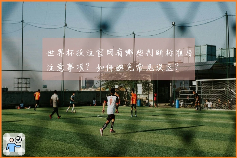 世界杯投注官网有哪些判断标准与注意事项？如何避免常见误区？