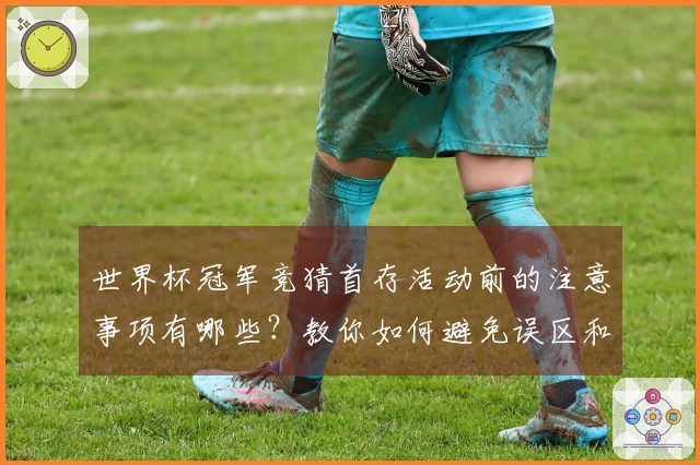 世界杯冠军竞猜首存活动前的注意事项有哪些？教你如何避免误区和风险