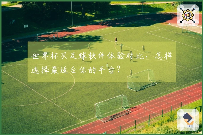 世界杯买足球软件体验对比，怎样选择最适合你的平台？