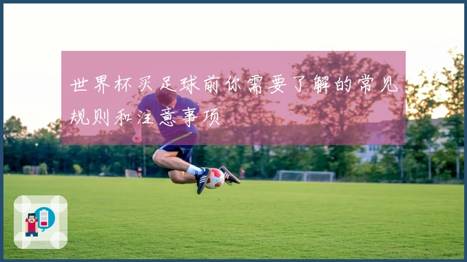 世界杯买足球前你需要了解的常见规则和注意事项