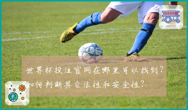 世界杯投注官网在哪里可以找到？如何判断其合法性和安全性？