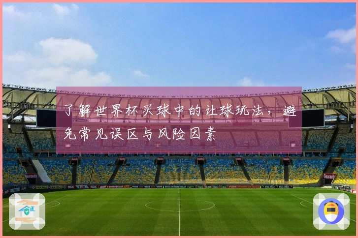 了解世界杯买球中的让球玩法，避免常见误区与风险因素