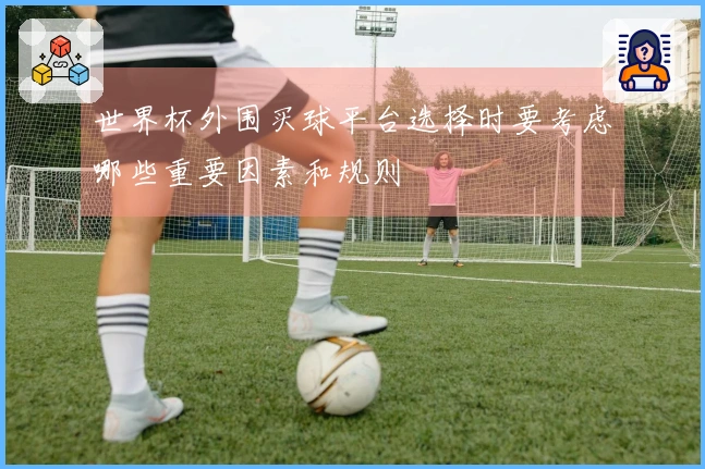世界杯外围买球平台选择时要考虑哪些重要因素和规则