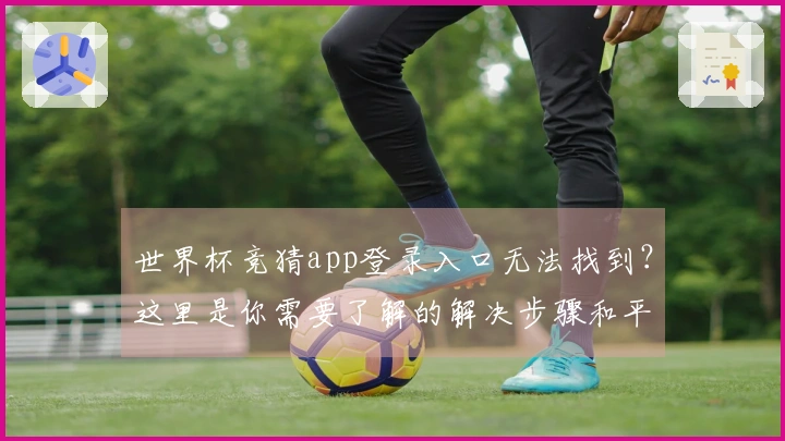 世界杯竞猜app登录入口无法找到？这里是你需要了解的解决步骤和平台评测