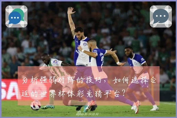 分析强弱对阵的技巧，如何选择合适的世界杯体彩竞猜平台？