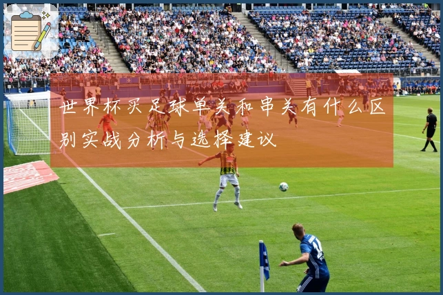 世界杯买足球单关和串关有什么区别实战分析与选择建议