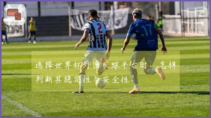 选择世界杯外围买球平台时，怎样判断其稳定性与安全性？